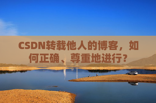 CSDN转载他人的博客，如何正确、尊重地进行？